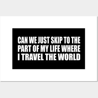 Can we just skip to the part of my life where I travel the world Posters and Art